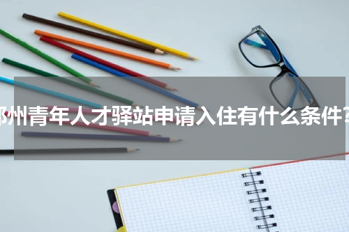 郑州青年人才驿站申请入住有什么条件？