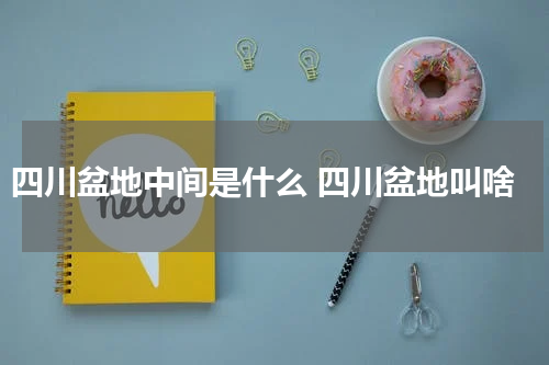 四川盆地中间是什么 四川盆地叫啥