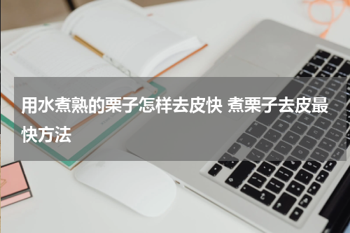 用水煮熟的栗子怎样去皮快 煮栗子去皮最快方法