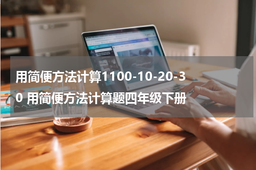 用简便方法计算1100-10-20-30 用简便方法计算题四年级下册