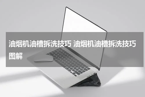 油烟机油槽拆洗技巧 油烟机油槽拆洗技巧图解