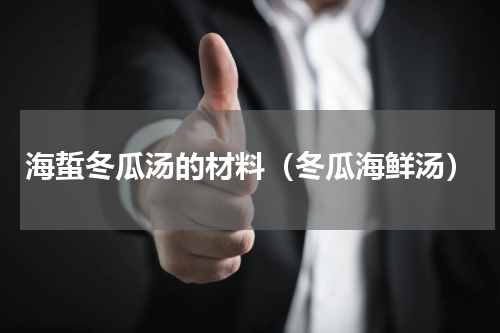 海蜇冬瓜汤的材料（冬瓜海鲜汤）