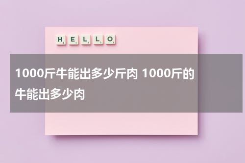 1000斤牛能出多少斤肉 1000斤的牛能出多少肉