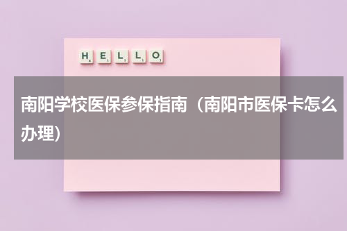 南阳学校医保参保指南（南阳市医保卡怎么办理）
