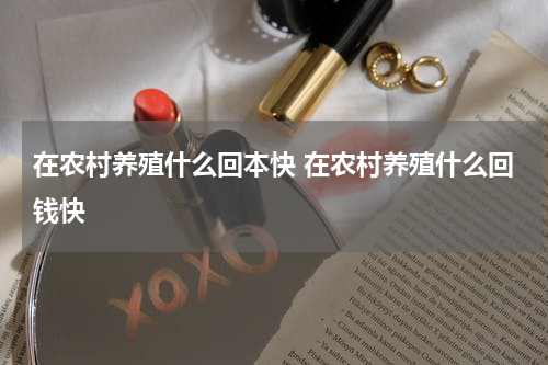 在农村养殖什么回本快 在农村养殖什么回钱快