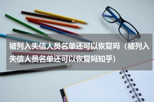 被列入失信人员名单还可以恢复吗（被列入失信人员名单还可以恢复吗知乎）