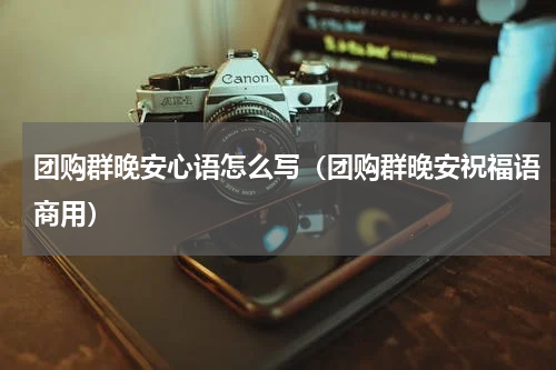 团购群晚安心语怎么写（团购群晚安祝福语商用）