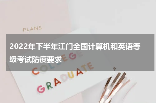 2022年下半年江门全国计算机和英语等级考试防疫要求