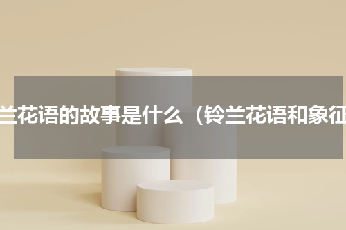 铃兰花语的故事是什么（铃兰花语和象征）