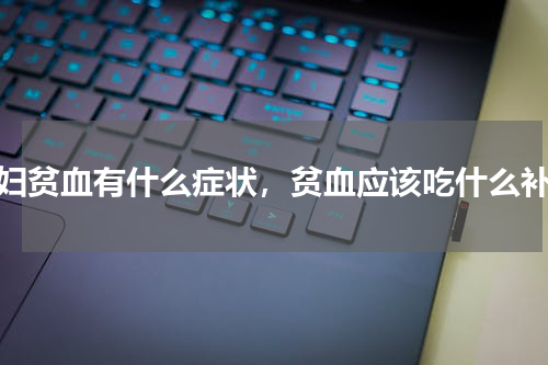 孕妇贫血有什么症状，贫血应该吃什么补血