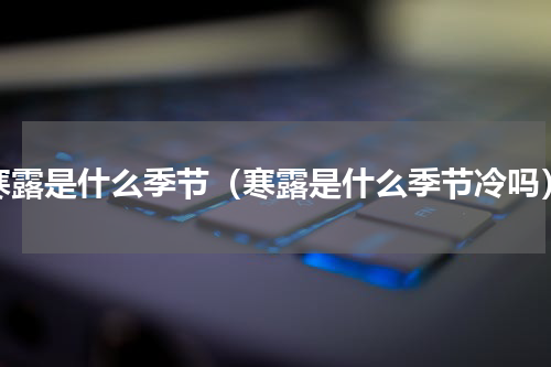 寒露是什么季节（寒露是什么季节冷吗）