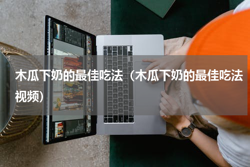 木瓜下奶的最佳吃法（木瓜下奶的最佳吃法视频）