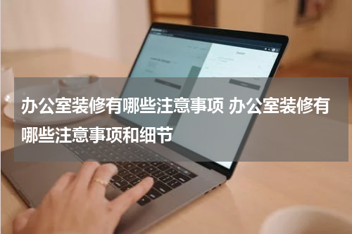 办公室装修有哪些注意事项 办公室装修有哪些注意事项和细节