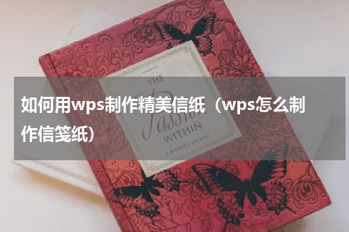 如何用wps制作精美信纸（wps怎么制作信笺纸）