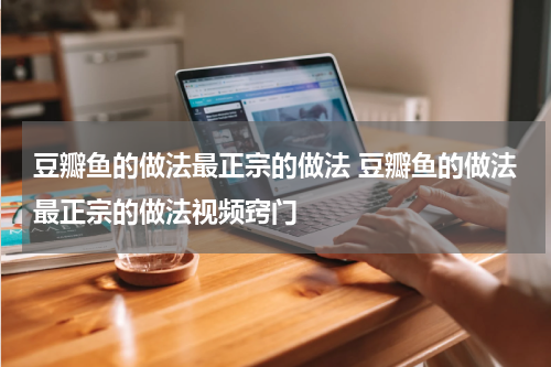 豆瓣鱼的做法最正宗的做法 豆瓣鱼的做法最正宗的做法视频窍门