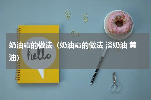 奶油霜的做法（奶油霜的做法 淡奶油 黄油）