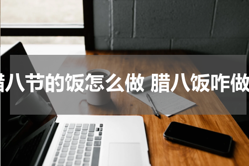 腊八节的饭怎么做 腊八饭咋做
