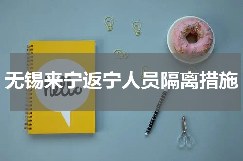 无锡来宁返宁人员隔离措施