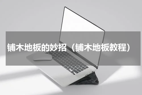铺木地板的妙招（铺木地板教程）