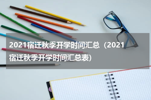 2021宿迁秋季开学时间汇总（2021宿迁秋季开学时间汇总表）
