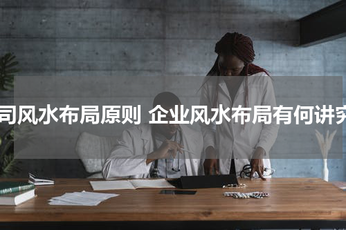 公司风水布局原则 企业风水布局有何讲究