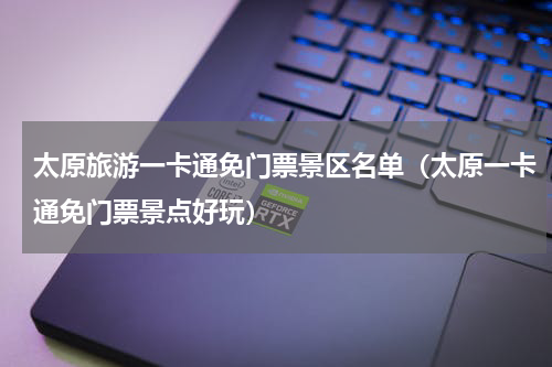 太原旅游一卡通免门票景区名单（太原一卡通免门票景点好玩）