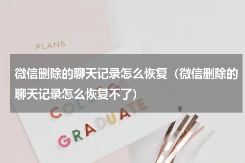 微信删除的聊天记录怎么恢复（微信删除的聊天记录怎么恢复不了）