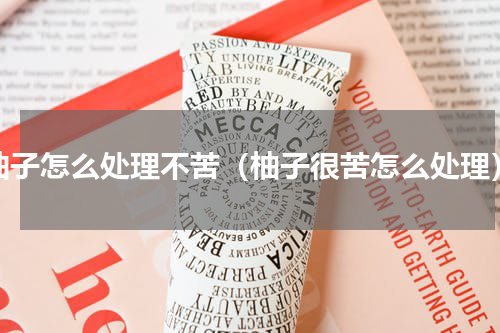 柚子怎么处理不苦（柚子很苦怎么处理）