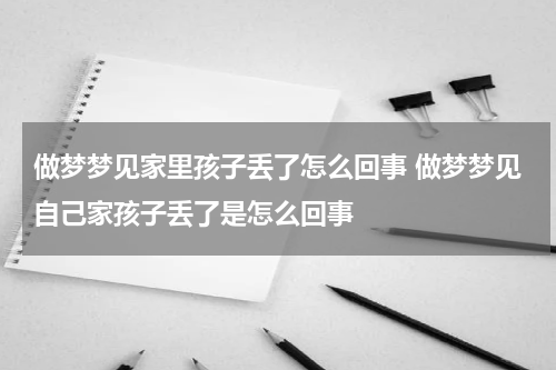 做梦梦见家里孩子丢了怎么回事 做梦梦见自己家孩子丢了是怎么回事