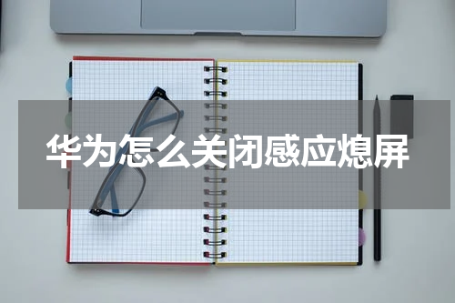 华为怎么关闭感应熄屏