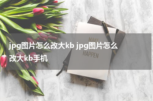 jpg图片怎么改大kb jpg图片怎么改大kb手机