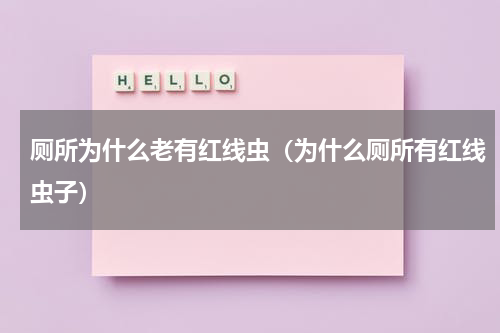 厕所为什么老有红线虫（为什么厕所有红线虫子）