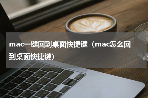 mac一键回到桌面快捷键（mac怎么回到桌面快捷键）