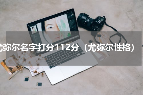 尤弥尔名字打分112分（尤弥尔性格）