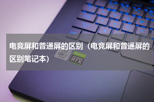 电竞屏和普通屏的区别（电竞屏和普通屏的区别笔记本）