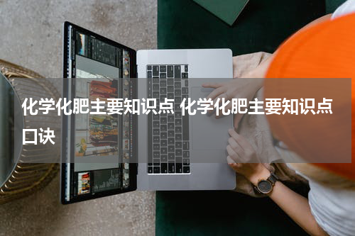 化学化肥主要知识点 化学化肥主要知识点口诀