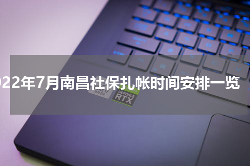 2022年7月南昌社保扎帐时间安排一览