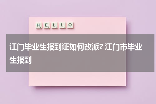 江门毕业生报到证如何改派? 江门市毕业生报到