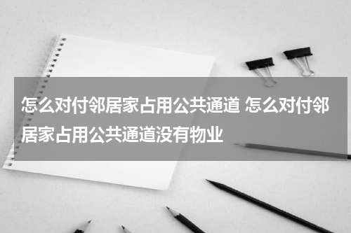 怎么对付邻居家占用公共通道 怎么对付邻居家占用公共通道没有物业