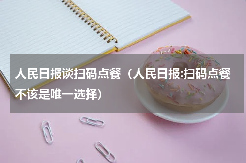 人民日报谈扫码点餐（人民日报:扫码点餐不该是唯一选择）