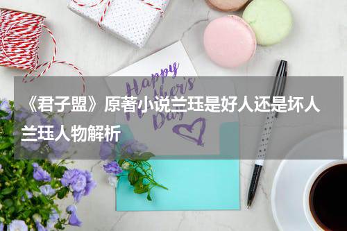 《君子盟》原著小说兰珏是好人还是坏人 兰珏人物解析