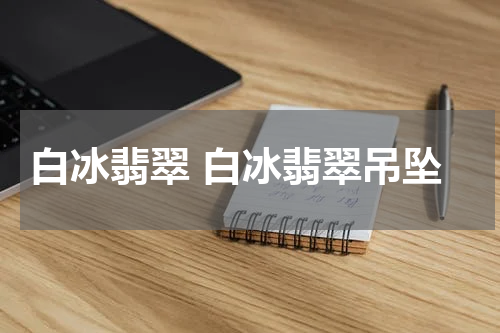 白冰翡翠 白冰翡翠吊坠