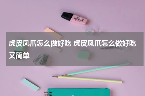 虎皮凤爪怎么做好吃 虎皮凤爪怎么做好吃又简单