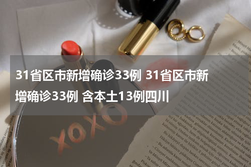 31省区市新增确诊33例 31省区市新增确诊33例 含本土13例四川