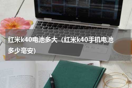 红米k40电池多大（红米k40手机电池多少毫安）