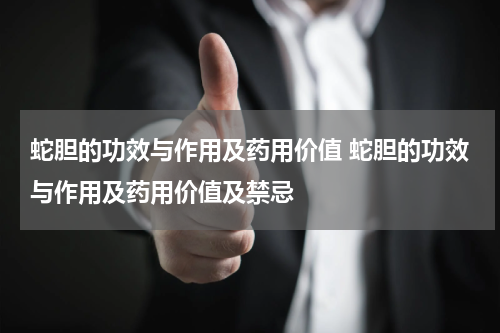 蛇胆的功效与作用及药用价值 蛇胆的功效与作用及药用价值及禁忌
