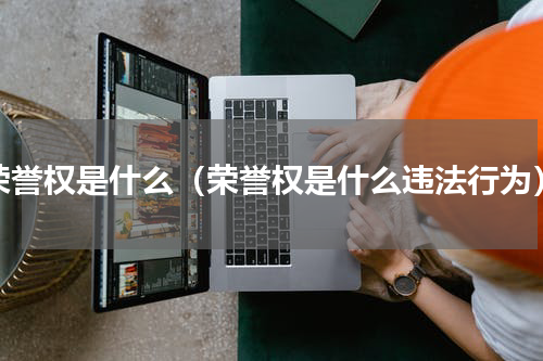 荣誉权是什么（荣誉权是什么违法行为）