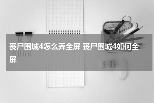 丧尸围城4怎么弄全屏 丧尸围城4如何全屏