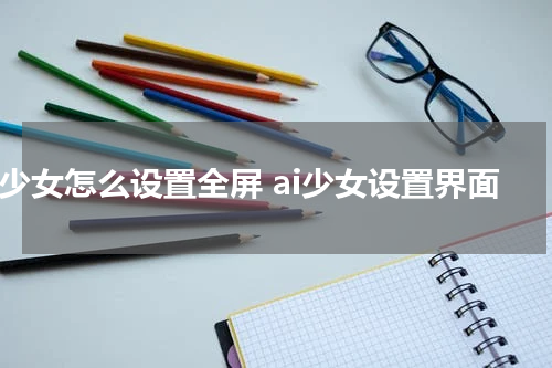 AI少女怎么设置全屏 ai少女设置界面