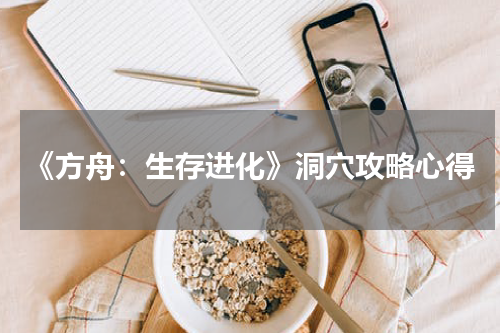 《方舟：生存进化》洞穴攻略心得